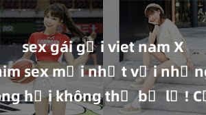 sex gái gọi viet nam Xem ngay phim sex mới nhất với những cảnh nóng hổi không thể bỏ lỡ! Cơ hội tận hưởng những khoảnh khắc đầy kích thích ngay hôm nay!