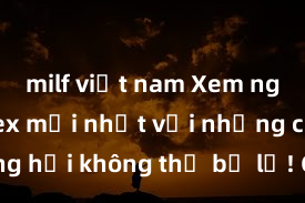 milf việt nam Xem ngay phim sex mới nhất với những cảnh nóng hổi không thể bỏ lỡ! Cơ hội tận hưởng những khoảnh khắc đầy kích thích ngay hôm nay!