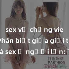 sex vợ chồng vietsub Phân biệt giữa giới tính và sex ở người lớn: Tìm hiểu sự khác biệt và yếu tố quyết định