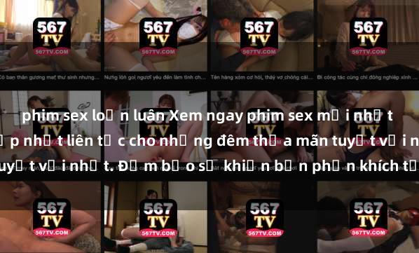 phim sex loạn luân Xem ngay phim sex mới nhất đỉnh cao không che, cập nhật liên tục cho những đêm thỏa mãn tuyệt vời nhất. Đảm bảo sẽ khiến bạn phấn khích từng khoảnh khắc!