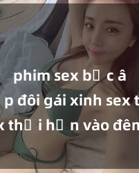 phim sex bắc âu Cặp đôi gái xinh sex thổi hồn vào đêm muộn