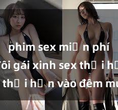 phim sex miễn phí Cặp đôi gái xinh sex thổi hồn vào đêm muộn