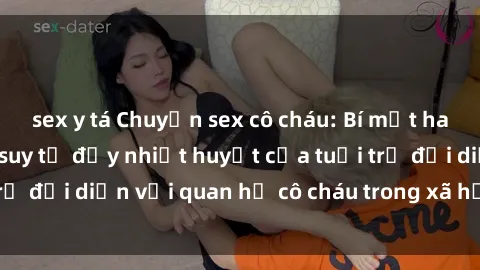sex y tá Chuyện sex cô cháu: Bí mật hay cấm kỵ? Những suy tư đầy nhiệt huyết của tuổi trẻ đối diện với quan hệ cô cháu trong xã hội hiện đại