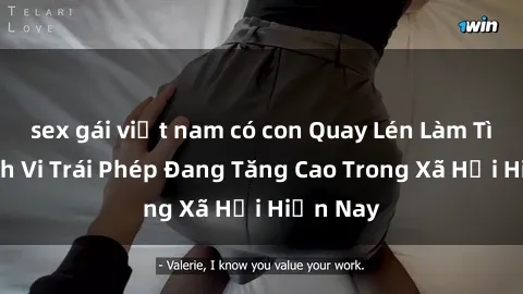 sex gái việt nam có con Quay Lén Làm Tình: Hành Vi Trái Phép Đang Tăng Cao Trong Xã Hội Hiện Nay
