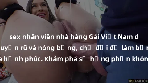 sex nhân viên nhà hàng Gái Việt Nam dâm đãng, cực kỳ quyến rũ và nóng bỏng, chờ đợi để làm bạn hài lòng và hạnh phúc. Khám phá sự hưng phấn không giới hạn từ họ ngay hôm nay!