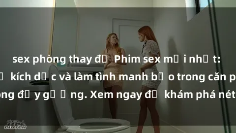 sex phòng thay đồ Phim sex mới nhất: Cô gái xinh đẹp bị kích dục và làm tình manh bạo trong căn phòng đầy gương. Xem ngay để khám phá nét đẹp gợi cảm và quyến rũ!