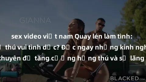 sex video việt nam Quay lén làm tình: Phong cách mới để thú vui tình dục? Đọc ngay những kinh nghiệm và lời khuyên để tăng cường hứng thú và sự lãng mạn trong mối quan hệ của bạn!