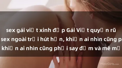 sex gái việt xinh đẹp Gái Việt quyến rũ trong phong cách sex ngoài trời hút hồn, khiến ai nhìn cũng phải say đắm và mê mẩn!