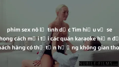 phim sex nô lệ tình dục Tìm hiểu về sex quán karaoke: Phong cách mới tại các quán karaoke hiện đại, nơi khách hàng có thể tận hưởng không gian thoải mái và trải nghiệm mới lạ.
