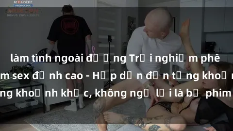 làm tình ngoài đường Trải nghiệm phê khủng 3P trong phim sex đỉnh cao - Hấp dẫn đến từng khoảnh khắc, không ngờ lại là bộ phim hot nhất năm!