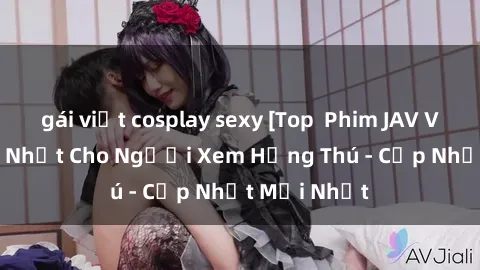 gái việt cosplay sexy [Top  Phim JAV Việt Sub Hay Nhất Cho Người Xem Hứng Thú - Cập Nhật Mới Nhất