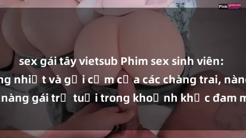 sex gái tây vietsub Phim sex sinh viên: Màn trình diễn nồng nhiệt và gợi cảm của các chàng trai, nàng gái trẻ tuổi trong khoảnh khắc đam mê và thăng hoa