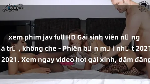 xem phim jav full HD Gái sinh viên nứng lồn địt nhau tại nhà trọ, không che - Phiên bản mới nhất 2021. Xem ngay video hot gái xinh, dâm đãng làm tình say đắm.