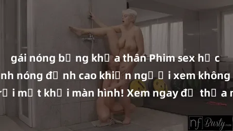 gái nóng bỏng khỏa thân Phim sex học sinh nổi tiếng, cảnh nóng đỉnh cao khiến người xem không thể rời mắt khỏi màn hình! Xem ngay để thỏa mãn cơn khát khao tình dục!