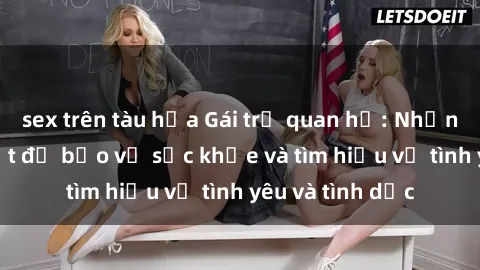 sex trên tàu hỏa Gái trẻ quan hệ: Những điều cần biết để bảo vệ sức khỏe và tìm hiểu về tình yêu và tình dục
