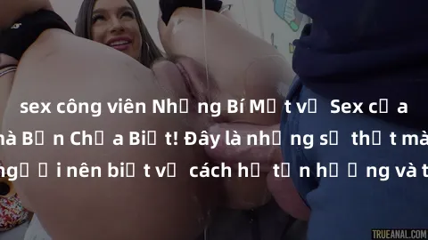 sex công viên Những Bí Mật về Sex của Bà Mẹ Việt Nam mà Bạn Chưa Biết! Đây là những sự thật mà mọi người nên biết về cách họ tận hưởng và thỏa mãn nhu cầu tình dục.