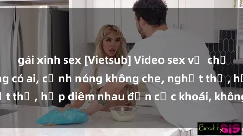 gái xinh sex [Vietsub] Video sex vợ chồng tại nhà khi không có ai, cảnh nóng không che, nghẹt thở, hấp diêm nhau đến cực khoái, không xem chán đâu