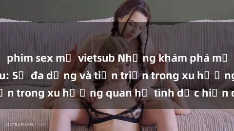 phim sex mỹ vietsub Những khám phá mới về sex ở Bắc Âu: Sự đa dạng và tiến triển trong xu hướng quan hệ tình dục hiện đại