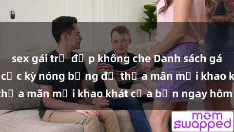 sex gái trẻ đẹp không che Danh sách gái call girl Việt Nam cực kỳ nóng bỏng để thỏa mãn mọi khao khát của bạn ngay hôm nay!