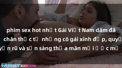 phim sex hot nhất Gái Việt Nam dâm đãng: Những lời kể chân thực từ những cô gái xinh đẹp, quyến rũ và sẵn sàng thỏa mãn mọi ước mơ tình dục của bạn.