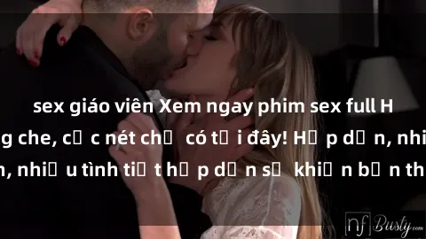 sex giáo viên Xem ngay phim sex full HD đỉnh cao, không che, cực nét chỉ có tại đây! Hấp dẫn, nhiều tình tiết hấp dẫn sẽ khiến bạn thỏa mãn đắm say.