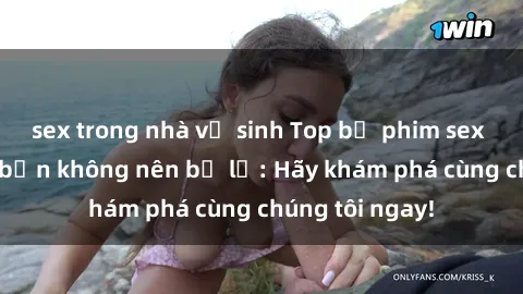 sex trong nhà vệ sinh Top bộ phim sex hay nhất mà bạn không nên bỏ lỡ: Hãy khám phá cùng chúng tôi ngay!