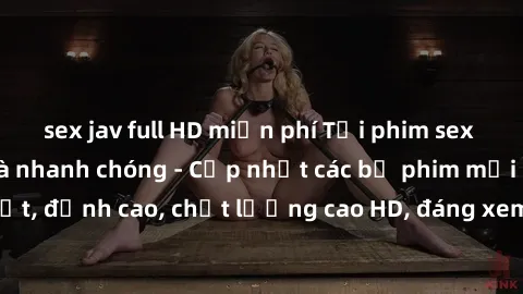 sex jav full HD miễn phí Tải phim sex về máy miễn phí và nhanh chóng - Cập nhật các bộ phim mới nhất, đỉnh cao, chất lượng cao HD, đáng xem. Hãy trải nghiệm ngay!