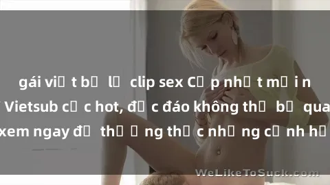 gái việt bị lộ clip sex Cập nhật mới nhất: Top phim JAV Vietsub cực hot, độc đáo không thể bỏ qua, xem ngay để thưởng thức những cảnh hấp dẫn và đầy kích thích!
