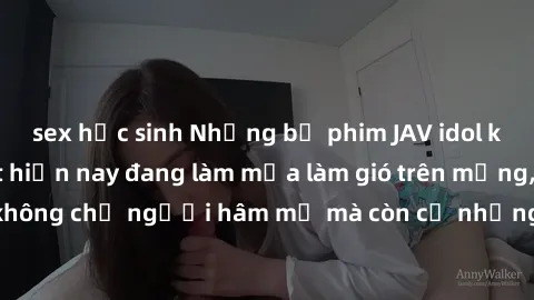 sex học sinh Những bộ phim JAV idol không che hot nhất hiện nay đang làm mưa làm gió trên mạng, hấp dẫn không chỉ người hâm mộ mà còn cả những ai mới tìm hiểu về thể loại này!