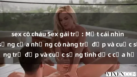 sex cô cháu Sex gái trẻ: Một cái nhìn sâu lắng vào cuộc sống của những cô nàng trẻ đẹp và cuộc sống tình dục của họ