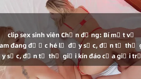clip sex sinh viên Chấn động: Bí mật về sex nữ sinh Việt Nam đang được hé lộ đầy sốc, đến từ thế giới kín đáo của giới trẻ.