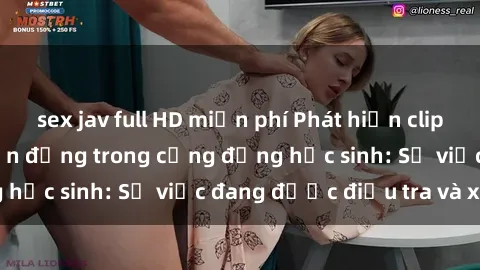 sex jav full HD miễn phí Phát hiện clip sex nữ sinh gây chấn động trong cộng đồng học sinh: Sự việc đang được điều tra và xử lý