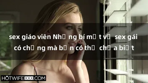 sex giáo viên Những bí mật về sex gái có chồng mà bạn có thể chưa biết