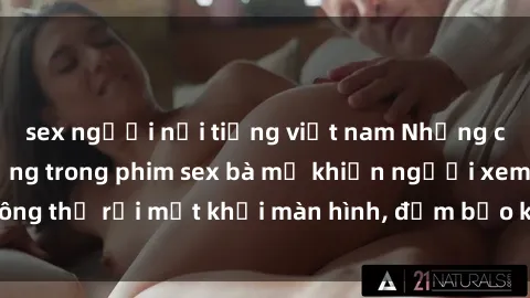 sex người nổi tiếng việt nam Những cảnh quay nóng bỏng trong phim sex bà mẹ khiến người xem không thể rời mắt khỏi màn hình, đảm bảo không làm bạn thất vọng!