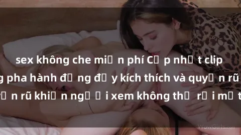 sex không che miễn phí Cập nhật clip nóng BDSM: Những pha hành động đầy kích thích và quyến rũ khiến người xem không thể rời mắt. Đừng bỏ lỡ!