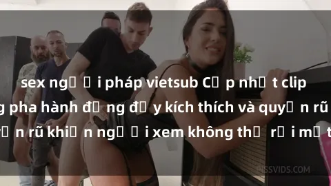 sex người pháp vietsub Cập nhật clip nóng BDSM: Những pha hành động đầy kích thích và quyến rũ khiến người xem không thể rời mắt. Đừng bỏ lỡ!