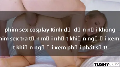 phim sex cosplay Kinh dị đến nỗi không thể tin nổi: Phim sex tra tấn mới nhất khiến người xem phải phát sốt!