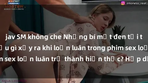 jav SM không che Những bí mật đen tối trong gia đình: Điều gì xảy ra khi loạn luân trong phim sex loạn luân trở thành hiện thực? Hấp dẫn và gây sốc!
