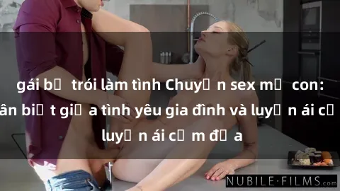 gái bị trói làm tình Chuyện sex mẹ con: Sự phân biệt giữa tình yêu gia đình và luyến ái cấm địa