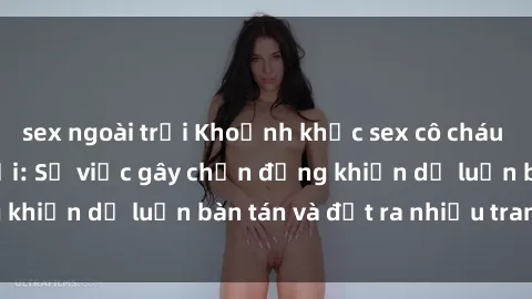 sex ngoài trời Khoảnh khắc sex cô cháu gây sốc trong xã hội: Sự việc gây chấn động khiến dư luận bàn tán và đặt ra nhiều tranh cãi.