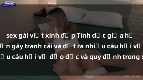 sex gái việt xinh đẹp Tình dục giữa họ hàng: Những sự kiện gây tranh cãi và đặt ra nhiều câu hỏi về đạo đức và quy định trong xã hội.
