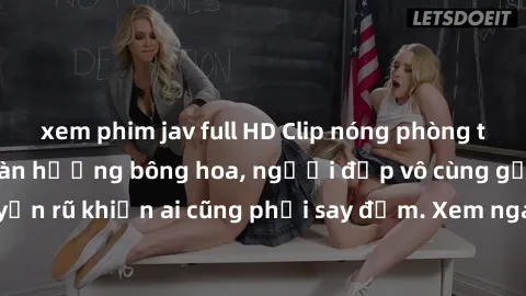 xem phim jav full HD Clip nóng phòng tắm: Hít thở nồng nàn hương bông hoa, người đẹp vô cùng gợi cảm và quyến rũ khiến ai cũng phải say đắm. Xem ngay để trải nghiệm điều đặc biệt!