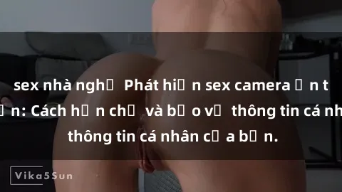 sex nhà nghỉ Phát hiện sex camera ẩn trong khách sạn: Cách hạn chế và bảo vệ thông tin cá nhân của bạn.