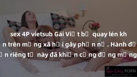sex 4P vietsub Gái Việt bị quay lén khi tắm, clip lan truyền trên mạng xã hội gây phẫn nộ. Hành động vi phạm quyền riêng tư này đã khiến cộng đồng mạng bức xúc và đòi trừng phạt thật nghiêm khắc.