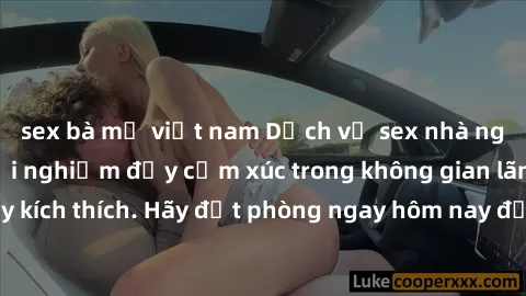sex bà mẹ việt nam Dịch vụ sex nhà nghỉ đẳng cấp: Trải nghiệm đầy cảm xúc trong không gian lãng mạn, đầy kích thích. Hãy đặt phòng ngay hôm nay để thỏa mãn khát khao của bạn!