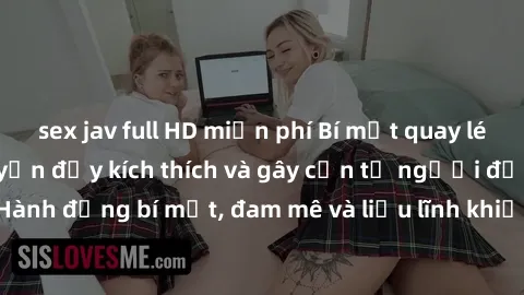 sex jav full HD miễn phí Bí mật quay lén làm tình: Câu chuyện đầy kích thích và gây cấn từ người đứng sau camera. Hành động bí mật, đam mê và liều lĩnh khiến cho tình yêu trở nên mãnh liệt hơn bao giờ