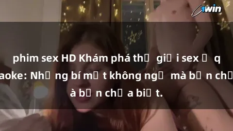 phim sex HD Khám phá thế giới sex ở quán karaoke: Những bí mật không ngờ mà bạn chưa biết.