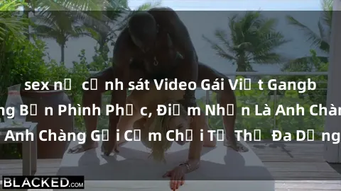 sex nữ cảnh sát Video Gái Việt Gangbang Xem Đã Để Lòng Bồn Phình Phục, Điểm Nhấn Là Anh Chàng Gợi Cảm Chơi Tư Thế Đa Dạng và Phê Đê Mê