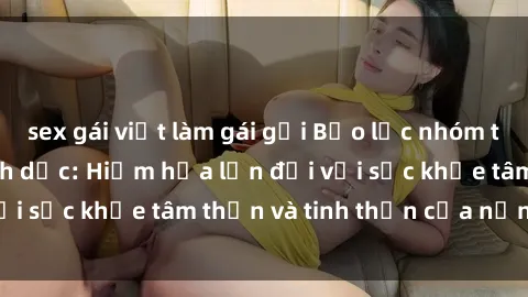 sex gái việt làm gái gọi Bạo lực nhóm trong các hành vi tình dục: Hiểm họa lớn đối với sức khỏe tâm thần và tinh thần của nạn nhân.