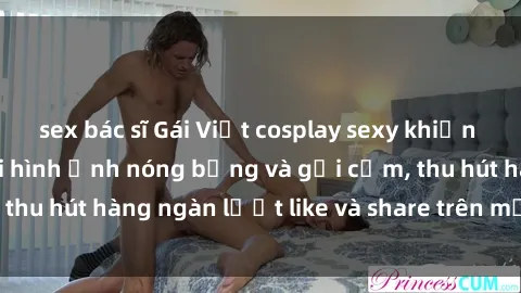 sex bác sĩ Gái Việt cosplay sexy khiến fan phát cuồng với hình ảnh nóng bỏng và gợi cảm, thu hút hàng ngàn lượt like và share trên mạng xã hội.